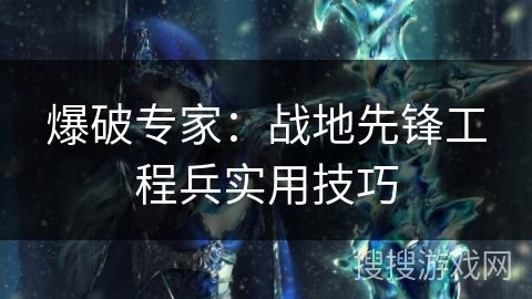 爆破专家：战地先锋工程兵实用技巧
