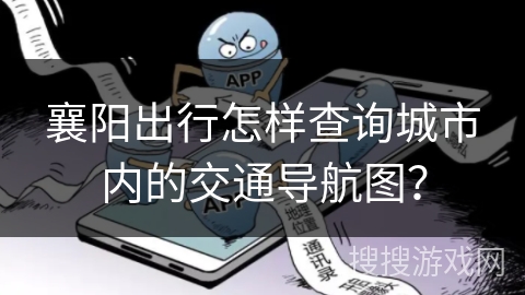 襄阳出行怎样查询城市内的交通导航图？