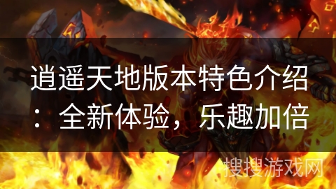 逍遥天地版本特色介绍：全新体验，乐趣加倍