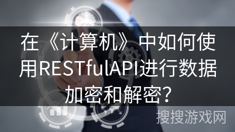在《计算机》中如何使用RESTfulAPI进行数据加密和解密？