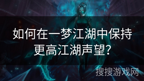 如何在一梦江湖中保持更高江湖声望? 如何在一梦江湖中保持更高江湖声望?