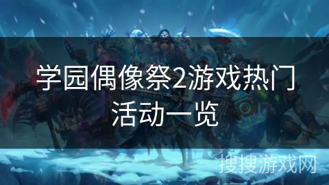 学园偶像祭2游戏热门活动一览 学园偶像祭2游戏热门活动一览