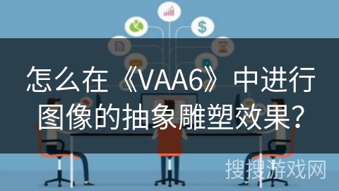 怎么在《VAA6》中进行图像的抽象雕塑效果？