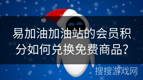 易加油加油站的会员积分如何兑换免费商品？