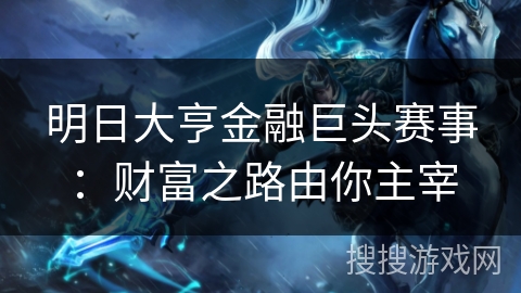明日大亨金融巨头赛事:财富之路由你主宰 明日大亨金融巨头赛事:财富之路由你主宰