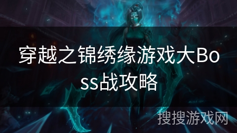穿越之锦绣缘游戏大Boss战攻略 穿越之锦绣缘游戏大Boss战攻略
