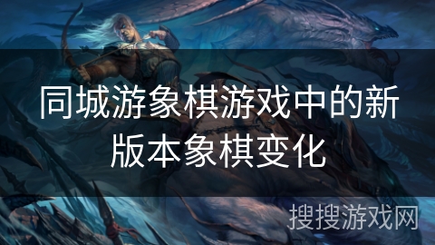 同城游象棋游戏中的新版本象棋变化