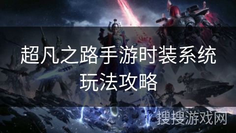 超凡之路手游时装系统玩法攻略
