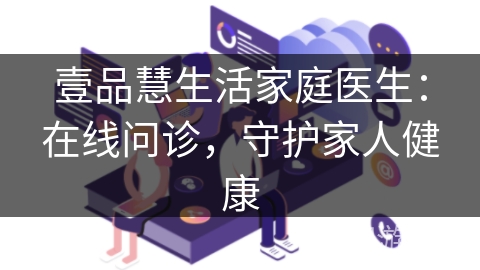 壹品慧生活家庭医生：在线问诊，守护家人健康