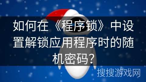 如何在《程序锁》中设置解锁应用程序时的随机密码？