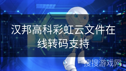 汉邦高科彩虹云文件在线转码支持