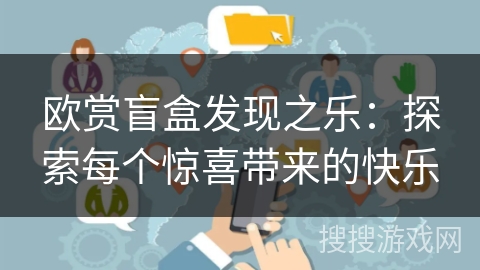 欧赏盲盒发现之乐：探索每个惊喜带来的快乐