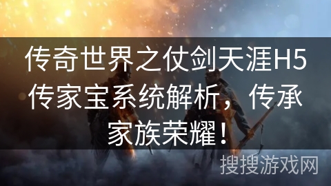 传奇世界之仗剑天涯H5传家宝系统解析，传承家族荣耀！