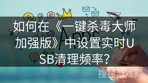 如何在《一键杀毒大师加强版》中设置实时USB清理频率？