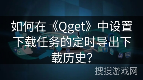 如何在《Qget》中设置下载任务的定时导出下载历史？