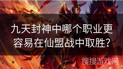 九天封神中哪个职业更容易在仙盟战中取胜？