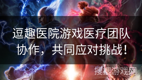逗趣医院游戏医疗团队协作，共同应对挑战！