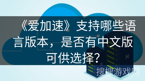《爱加速》支持哪些语言版本，是否有中文版可供选择？