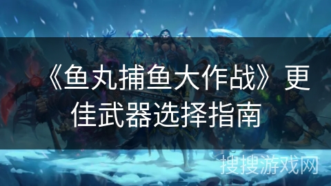 《鱼丸捕鱼大作战》更佳武器选择指南