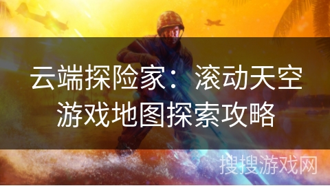 云端探险家：滚动天空游戏地图探索攻略