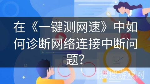 在《一键测网速》中如何诊断网络连接中断问题？