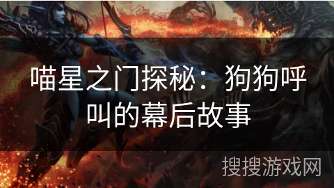 喵星之门探秘：狗狗呼叫的幕后故事