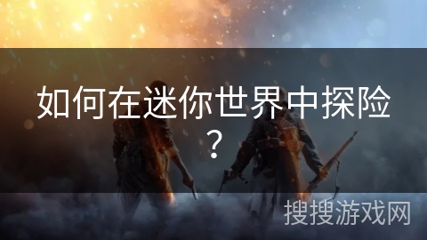 如何在迷你世界中探险？