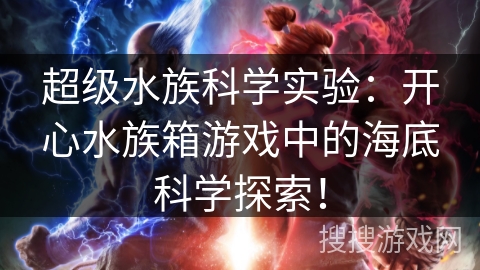 超级水族科学实验：开心水族箱游戏中的海底科学探索！