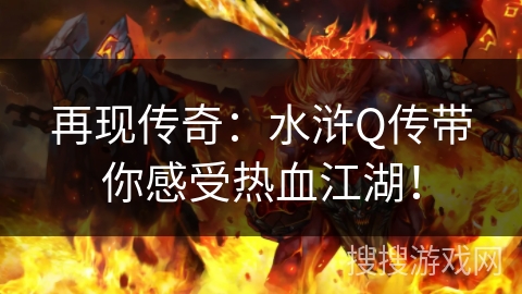 再现传奇：水浒Q传带你感受热血江湖！
