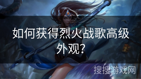 如何获得烈火战歌高级外观？