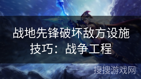 战地先锋破坏敌方设施技巧：战争工程
