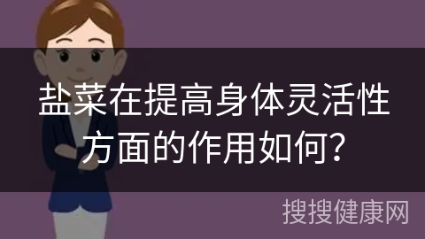 盐菜在提高身体灵活性方面的作用如何？