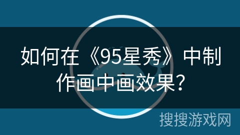 如何在《95星秀》中制作画中画效果？
