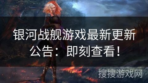 银河战舰游戏最新更新公告：即刻查看！