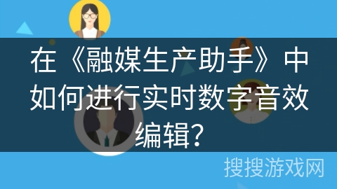 在《融媒生产助手》中如何进行实时数字音效编辑？