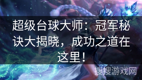 超级台球大师：冠军秘诀大揭晓，成功之道在这里！