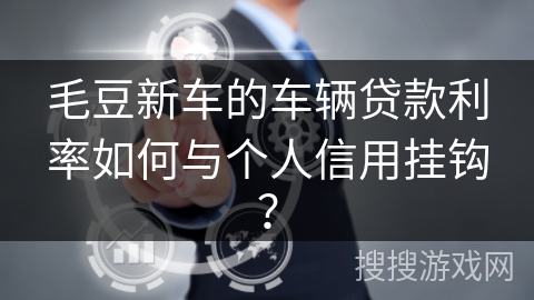 毛豆新车的车辆贷款利率如何与个人信用挂钩？