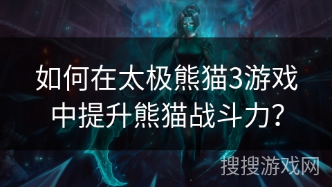 如何在太极熊猫3游戏中提升熊猫战斗力？