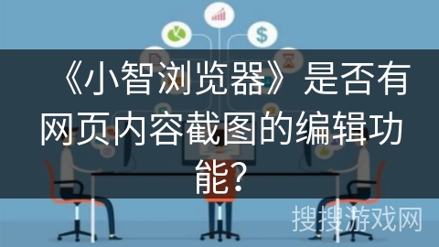 《小智浏览器》是否有网页内容截图的编辑功能？