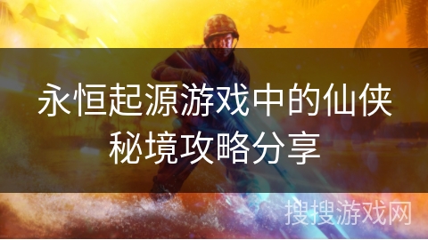 永恒起源游戏中的仙侠秘境攻略分享