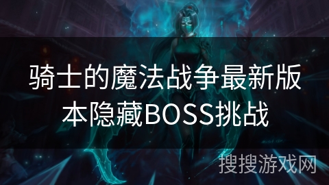 骑士的魔法战争最新版本隐藏BOSS挑战