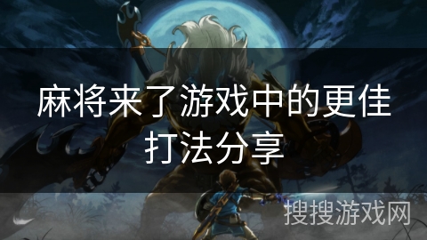 麻将来了游戏中的更佳打法分享