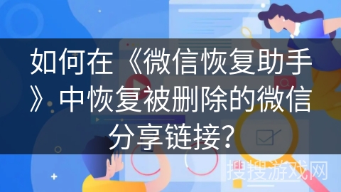 如何在《微信恢复助手》中恢复被删除的微信分享链接？