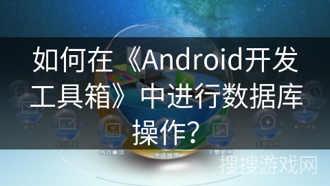 如何在《Android开发工具箱》中进行数据库操作？