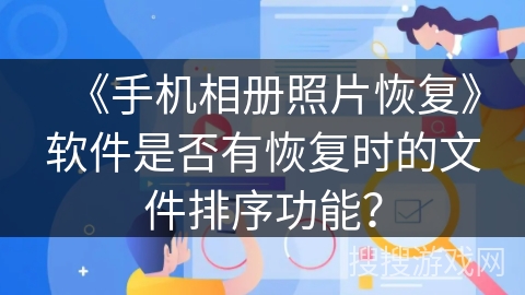 《手机相册照片恢复》软件是否有恢复时的文件排序功能？