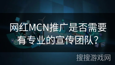 网红MCN推广是否需要有专业的宣传团队？