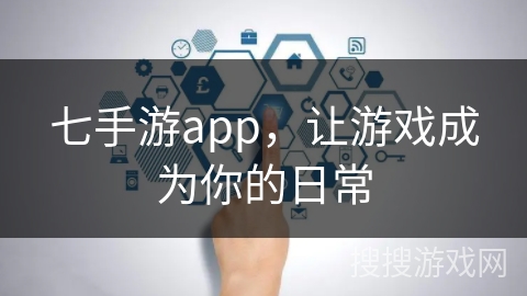 七手游app，让游戏成为你的日常
