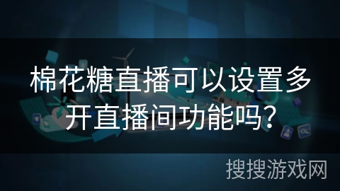 棉花糖直播可以设置多开直播间功能吗？