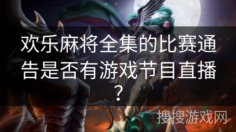 欢乐麻将全集的比赛通告是否有游戏节目直播？