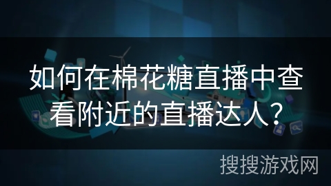 如何在棉花糖直播中查看附近的直播达人？